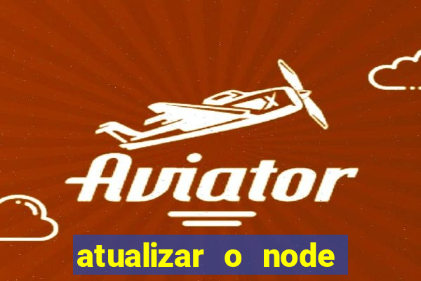 atualizar o node no windows